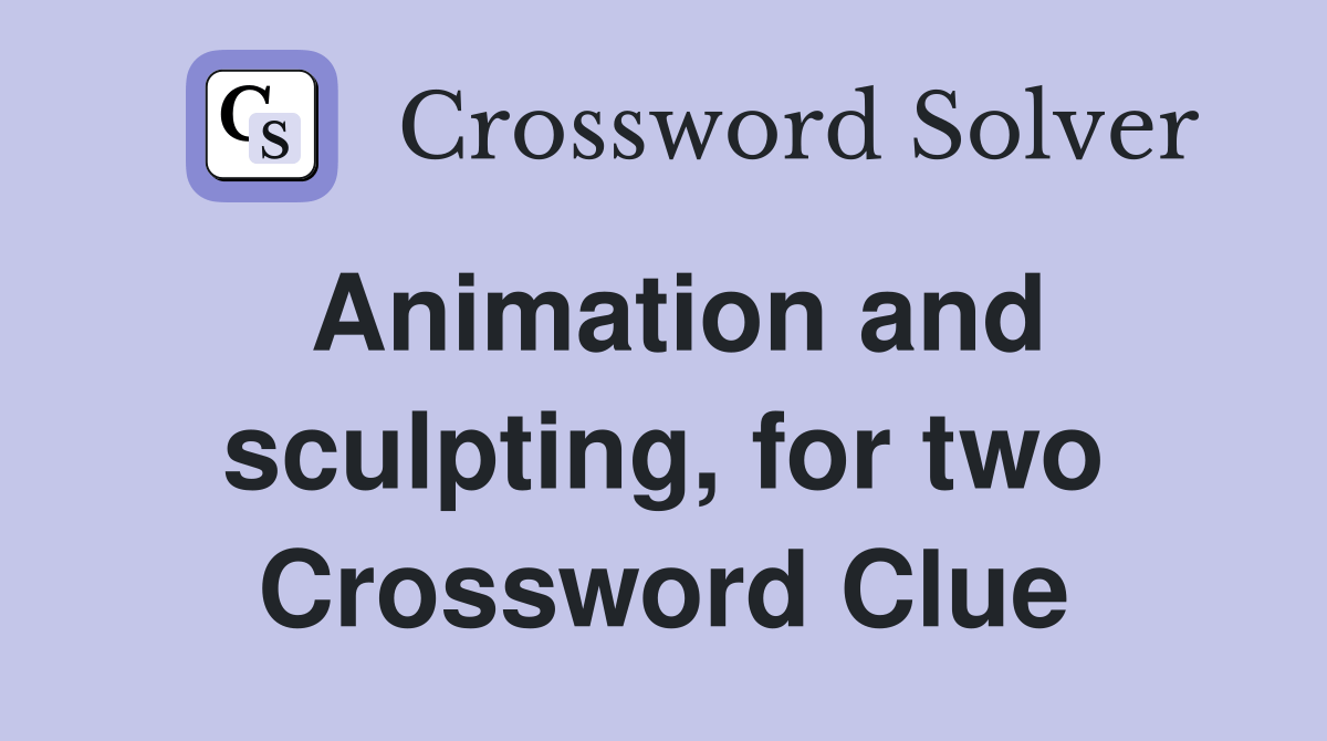 Animation and sculpting, for two Crossword Clue Answers Crossword
